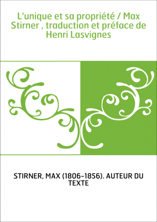 L'unique et sa propriété / Max Stirner , traduction et préface de Henri Lasvignes