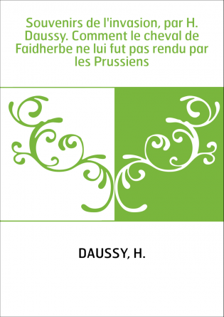 Souvenirs de l'invasion, par H. Daussy. Comment le cheval de Faidherbe ne lui fut pas rendu par les Prussiens