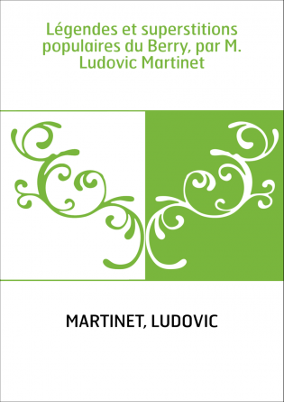 Légendes et superstitions populaires du Berry, par M. Ludovic Martinet