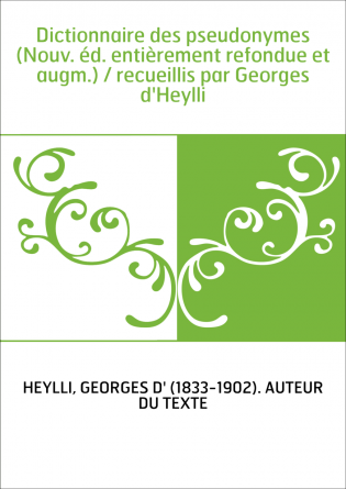 Dictionnaire des pseudonymes (Nouv. éd. entièrement refondue et augm.) / recueillis par Georges d'Heylli