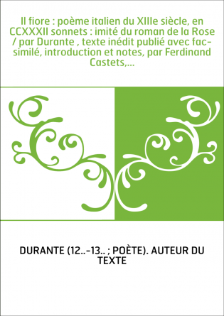 Il fiore : poème italien du XIIIe siècle, en CCXXXII sonnets : imité du roman de la Rose / par Durante , texte inédit publié ave