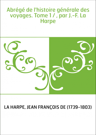 Abrégé de l'histoire générale des voyages. Tome 1 / , par J.-F. La Harpe