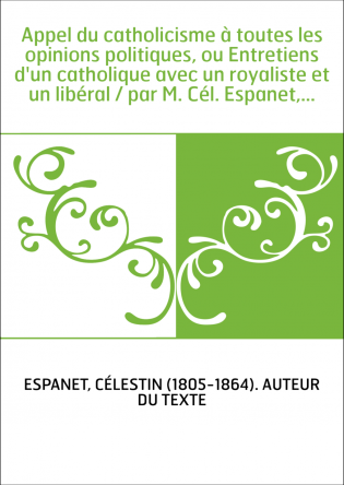 Appel du catholicisme à toutes les opinions politiques, ou Entretiens d'un catholique avec un royaliste et un libéral / par M. C