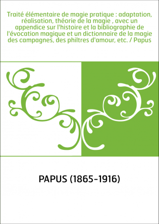 Traité élémentaire de magie pratique : adaptation, réalisation, théorie de la magie , avec un appendice sur l'histoire et la bib