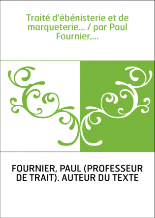 Traité d'ébénisterie et de marqueterie... / par Paul Fournier,...