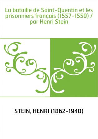 La bataille de Saint-Quentin et les prisonniers français (1557-1559) / par Henri Stein