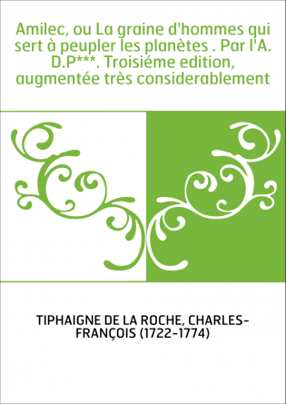 Amilec, ou La graine d'hommes qui sert à peupler les planètes . Par l'A.D.P***. Troisiéme edition, augmentée très considerableme