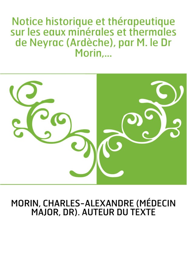 Notice historique et thérapeutique sur les eaux minérales et thermales de Neyrac (Ardèche), par M. le Dr Morin,...