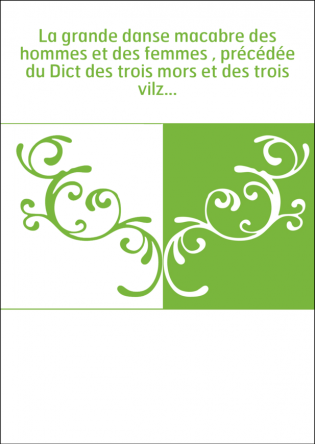 La grande danse macabre des hommes et des femmes , précédée du Dict des trois mors et des trois vilz...