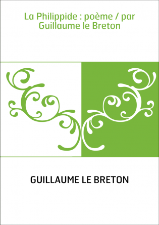 La Philippide : poème / par Guillaume le Breton