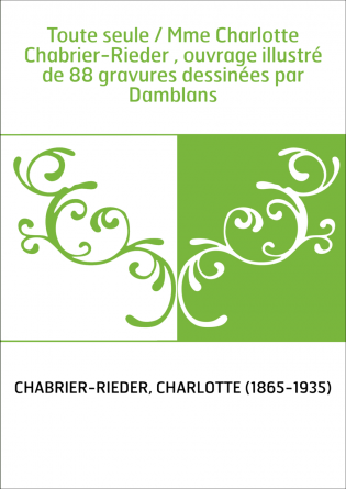 Toute seule / Mme Charlotte Chabrier-Rieder , ouvrage illustré de 88 gravures dessinées par Damblans