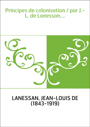 Principes de colonisation / par J.-L. de Lanessan,...