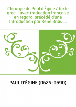 Chirurgie de Paul d'Égine / texte grec... avec traduction française en regard, précédé d'une Introduction par René Briau,...