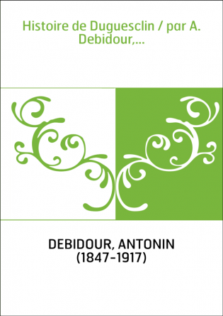 Histoire de Duguesclin / par A. Debidour,...