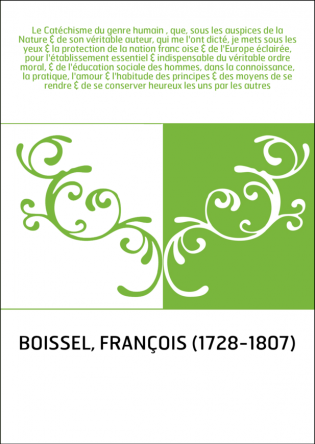 Le Catéchisme du genre humain , que, sous les auspices de la Nature & de son véritable auteur, qui me l'ont dicté, je mets sous 