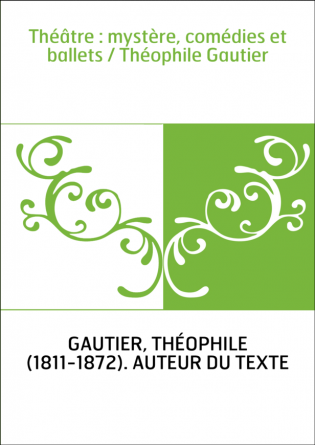 Théâtre : mystère, comédies et ballets / Théophile Gautier