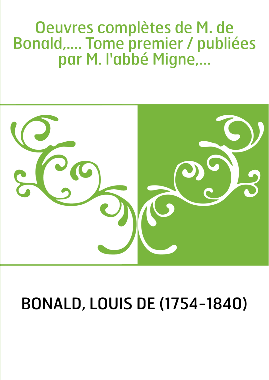 Oeuvres complètes de M. de Bonald,.... Tome premier / publiées par M. l'abbé Migne,...