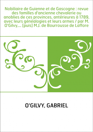 Nobiliaire de Guienne et de Gascogne : revue des familles d'ancienne chevalerie ou anoblies de ces provinces, antérieures à 1789