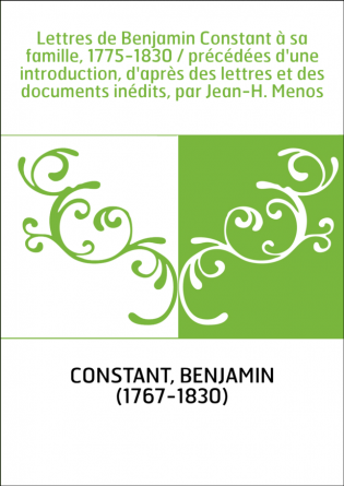 Lettres de Benjamin Constant à sa famille, 1775-1830 / précédées d'une introduction, d'après des lettres et des documents inédit