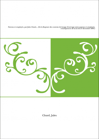 Patrons et employés, par Jules Clozel,... (De la Rupture des contrats de louage d'ouvrage entre patrons et employés, conséquence