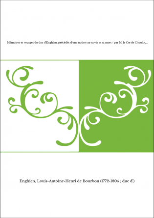 Mémoires et voyages du duc d'Enghien. précédés d'une notice sur sa vie et sa mort / par M. le Cte de Choulot,...