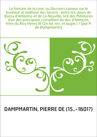 La fortune de la cour, ou Discours curieux sur le bonheur et malheur des favoris : entre les sieurs de Bussy d'Amboise et de La 