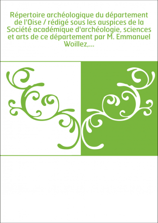 Répertoire archéologique du département de l'Oise / rédigé sous les auspices de la Société académique d'archéologie, sciences et