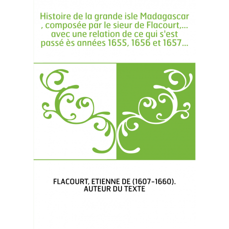 Histoire de la grande isle Madagascar , composée par le sieur de