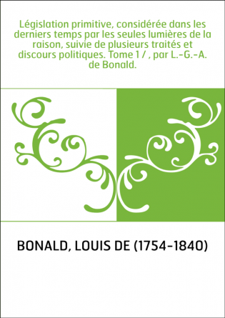 Législation primitive, considérée dans les derniers temps par les seules lumières de la raison, suivie de plusieurs traités et d