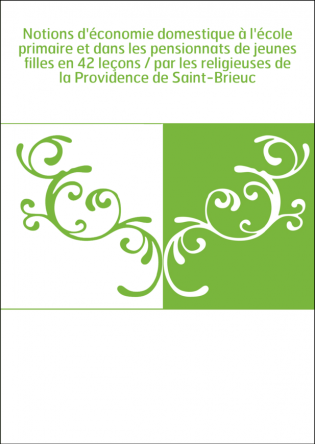 Notions d'économie domestique à l'école primaire et dans les pensionnats de jeunes filles en 42 leçons / par les religieuses de 