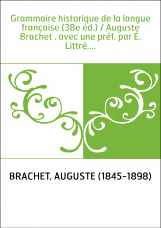 Grammaire historique de la langue française (38e éd.) / Auguste Brachet , avec une préf. par É. Littré,...