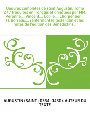 Oeuvres complètes de saint Augustin. Tome 27 / traduites en français et annotées par MM. Péronne,... Vincent,... Écalle,... Char