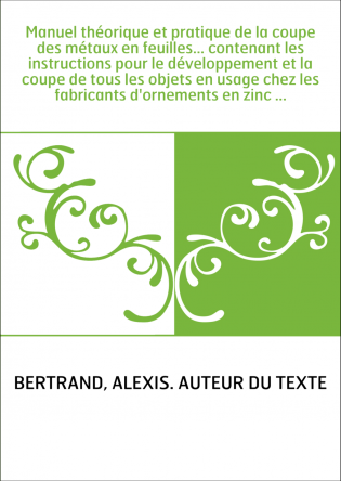 Manuel théorique et pratique de la coupe des métaux en feuilles... contenant les instructions pour le développement et la coupe 