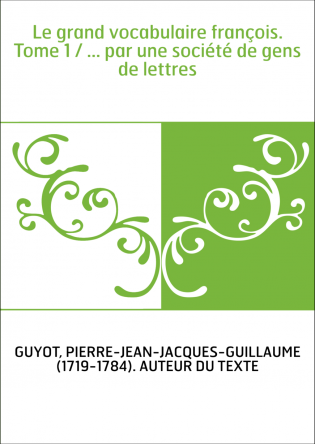 Le grand vocabulaire françois. Tome 1 / ... par une société de gens de lettres