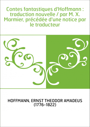 Contes fantastiques d'Hoffmann : traduction nouvelle / par M. X. Marmier, précédée d'une notice par le traducteur