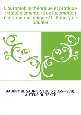L'automobile théorique et pratique : traité élémentaire de locomotion à moteur mécanique / L. Baudry de Saunier