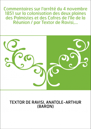 Commentaires sur l'arrêté du 4 novembre 1851 sur la colonisation des deux plaines des Palmistes et des Cafres de l'île de la Réu