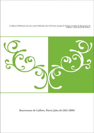 La Maison d'Hébrard, issue des comtes Hébrards, ducs de Frioul, marquis de Trévise, par Jules de Bourrousse de Laffore,... Tome 