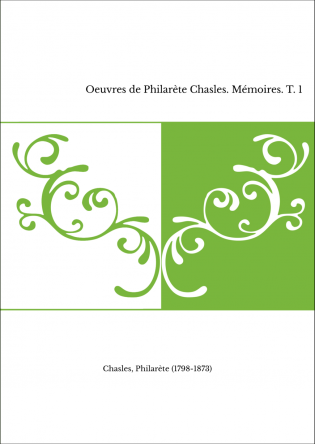 Oeuvres de Philarète Chasles. Mémoires. T. 1