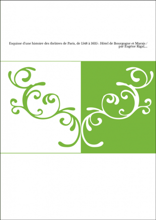Esquisse d'une histoire des théâtres de Paris, de 1548 à 1635 : Hôtel de Bourgogne et Marais / par Eugène Rigal,...