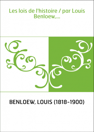Les lois de l'histoire / par Louis Benloew,...