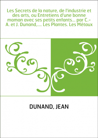 Les Secrets de la nature, de l'industrie et des arts, ou Entretiens d'une bonne maman avec ses petits enfants... par C.-A. et J.