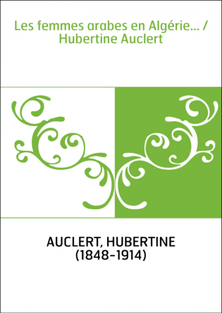 Les femmes arabes en Algérie... / Hubertine Auclert