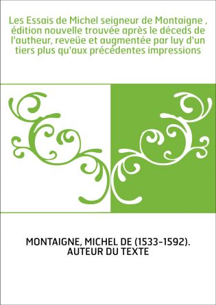 Les Essais de Michel seigneur de Montaigne , édition nouvelle trouvée après le déceds de l'autheur, reveüe et augmentée par luy 