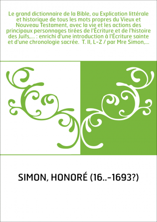 Le grand dictionnaire de la Bible, ou Explication littérale et historique de tous les mots propres du Vieux et Nouveau Testament