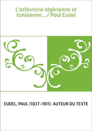 L'orfèvrerie algérienne et tunisienne... / Paul Eudel