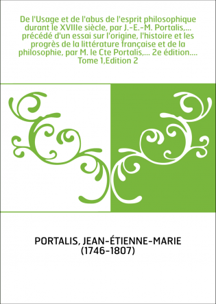 De l'Usage et de l'abus de l'esprit philosophique durant le XVIIIe siècle, par J.-E.-M. Portalis,... précédé d'un essai sur l'or