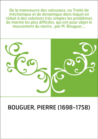 De la manoeuvre des vaisseaux, ou Traité de méchanique et de dynamique dans lequel on réduit à des solutions très simples les pr