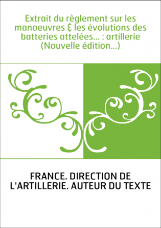 Extrait du règlement sur les manoeuvres & les évolutions des batteries attelées... : artillerie (Nouvelle édition...)