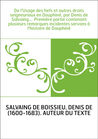 De l'Usage des fiefs et autres droits seigneuriaux en Dauphiné, par Denis de Salvaing,... Première partie contenant plusieurs re